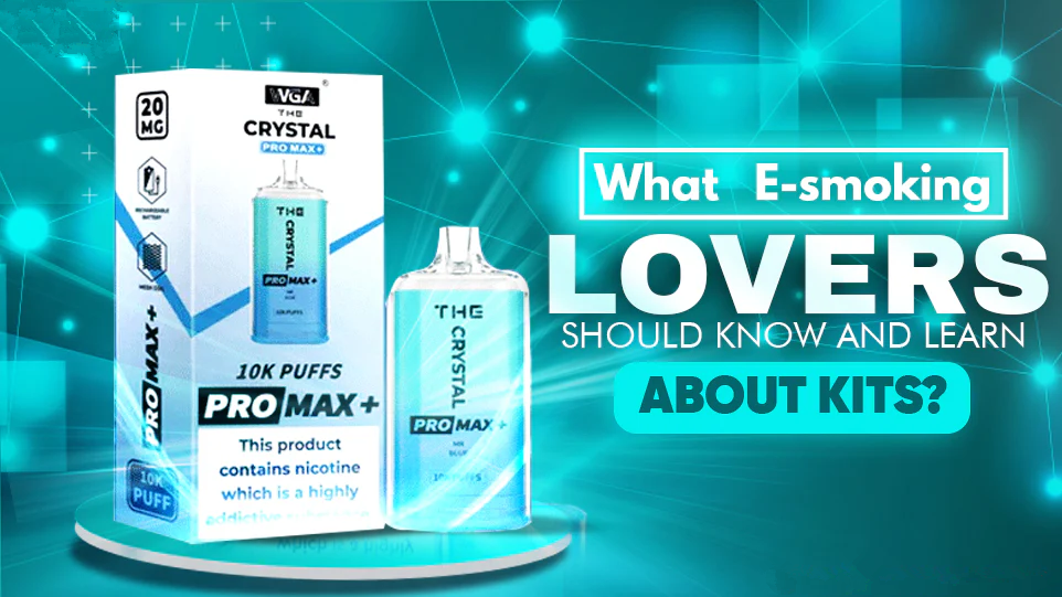 What E-smoking Lovers Should Know and Learn about Kits?