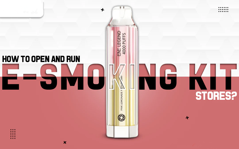 How To Open And Run E-smoking Kit Stores?