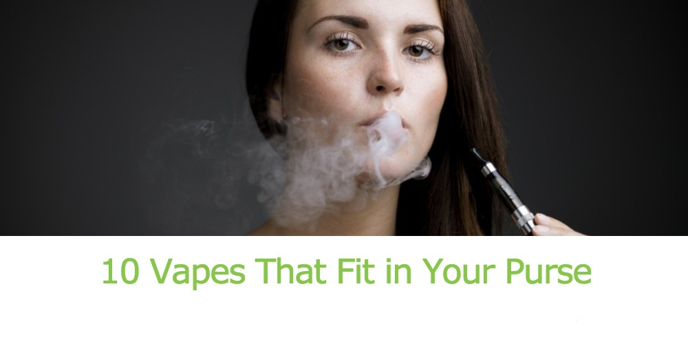 10 SMALL VAPES THAT WILL EASILY FIT IN YOUR BAG OR PURSE