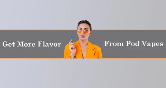 5 Ways to Get More Flavorful Hits Using Your Pod Mod