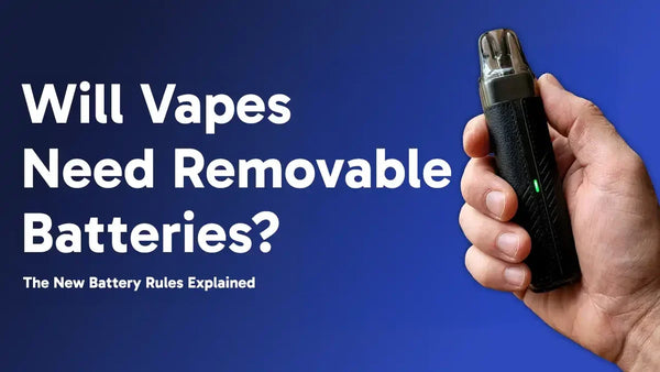 Will Vapes Need Removable Batteries? The New Battery Rules Explained