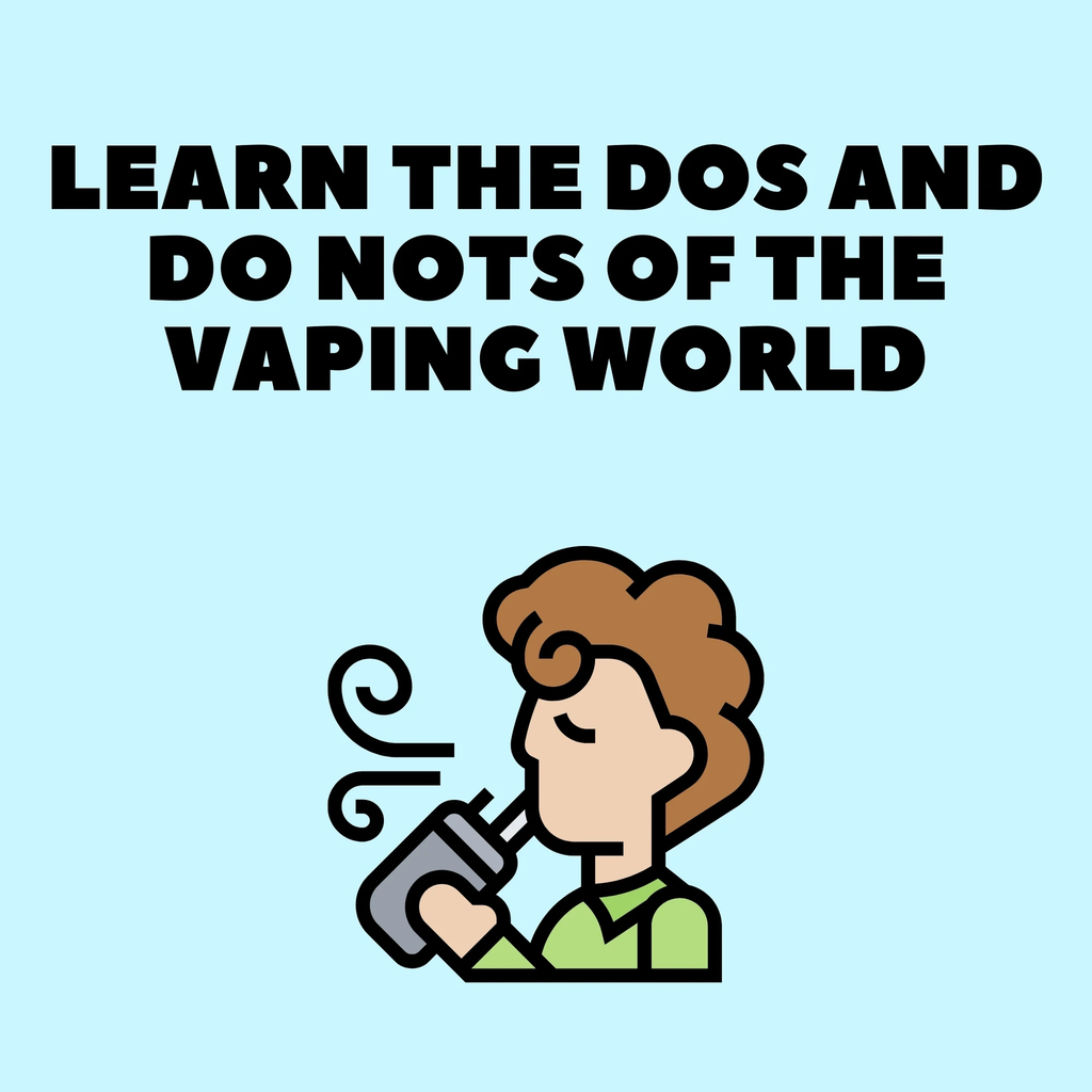 LEARN THE DOS AND DO NOTS OF THE VAPING WORLD