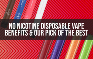 No Nicotine Disposable Vape Benefits & Our Pick of the Best