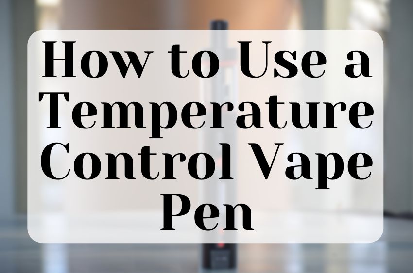 HOW TO USE A TEMPERATURE CONTROL VAPE PEN