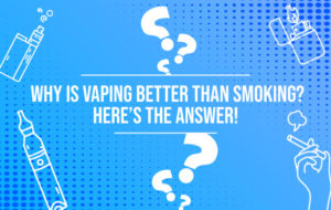 Why is Vaping Better than Smoking? Here’s the Answer!