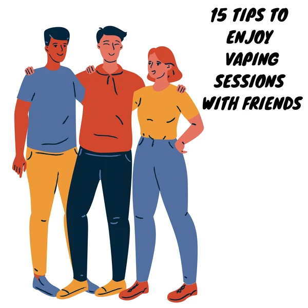15 TIPS TO ENJOY VAPING SESSIONS WITH FRIENDS