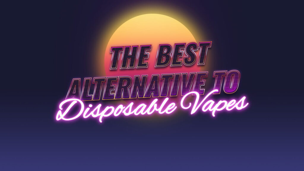 The Best Alternative To Disposable Vapes