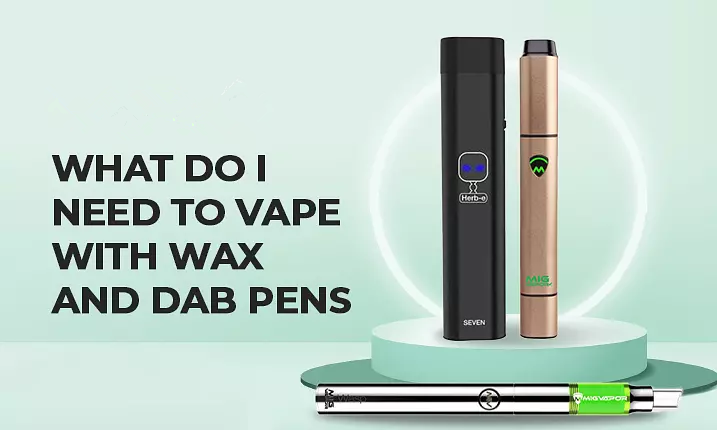 WHAT DO I NEED TO VAPE WITH WAX AND DAB PENS?