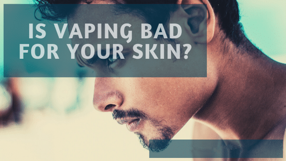 Is Vaping Bad For Your Skin | Vaping And Skin Health