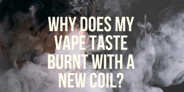 Why Does My Vape Taste Burnt With A New Coil?