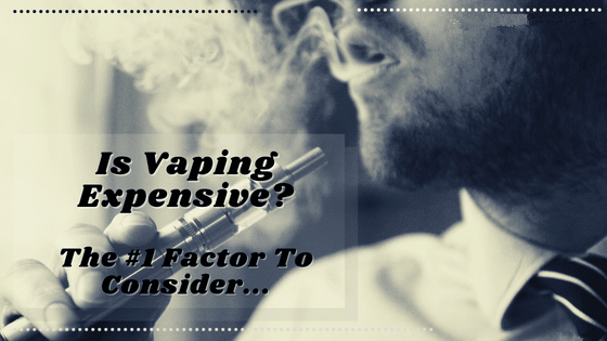 Is Vaping Expensive? The #1 Factor To Consider