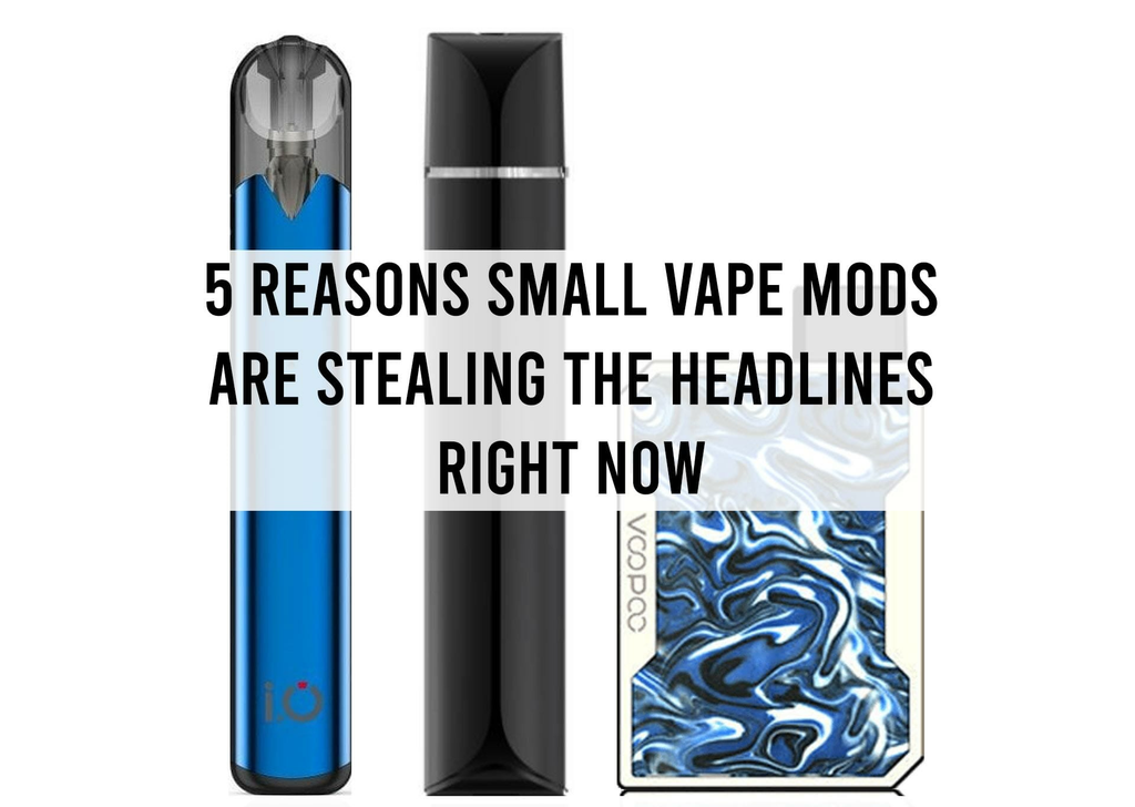 5 Reasons Small Vape Mods are Stealing the Headlines Right Now