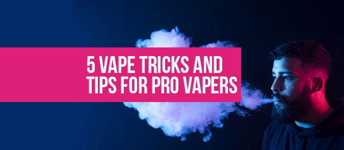 5 Vape Tricks and Tips for Pro Vapers