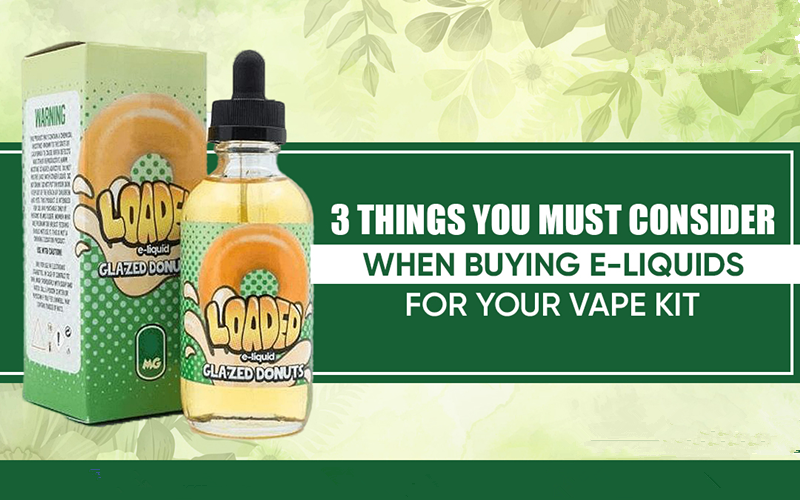 3 Things You Must Consider When Buying Eliquids for Your Vape Kit