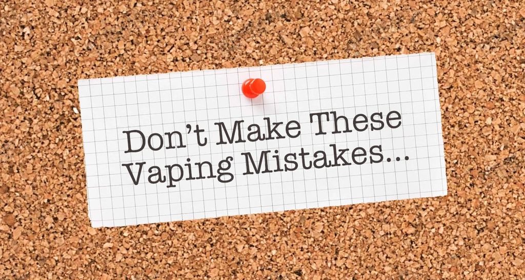 DON’T MAKE THESE VAPING MISTAKES