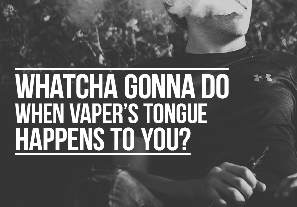 Whatcha Gonna Do When Vaper’s Tongue Happens to You?
