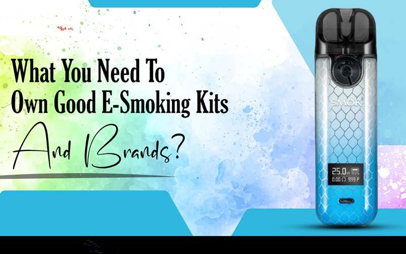 What You Need To Own Good E-Smoking Kits And Brands?