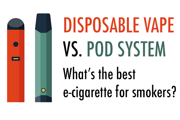 Disposable Vape vs. Pod System: What’s the Best E-Cigarette for Smokers?