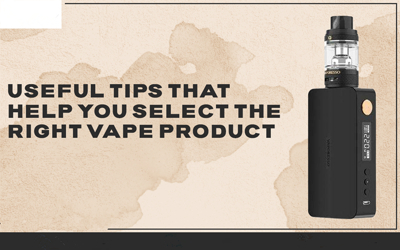 Useful Tips That Help You Select The Right Vape Product