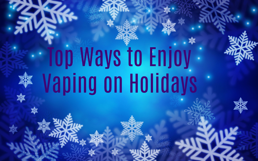 Top Ways to Enjoy Vaping on Holidays