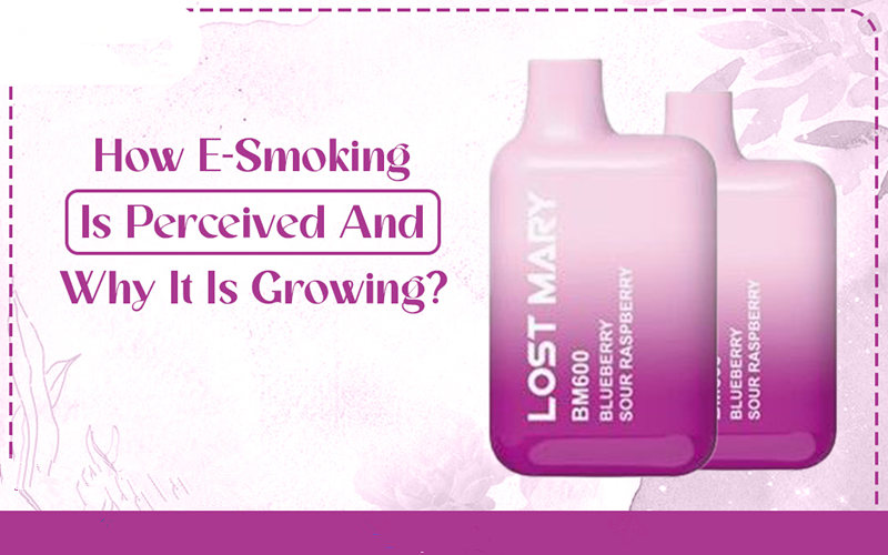 How E-Smoking Is Perceived And Why It Is Growing?