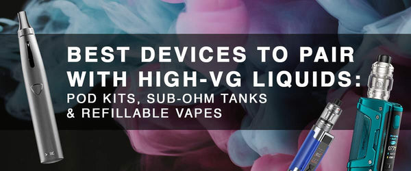 Best Devices to Pair with High-VG Liquids: Pod Kits, Sub-ohm Tanks & Refillable Vapes