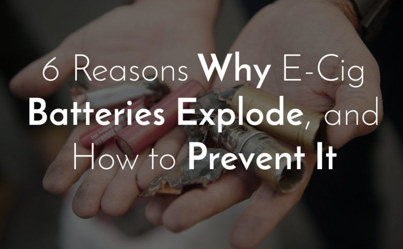 6 REASONS WHY E-CIGARETTE BATTERIES EXPLODE, AND HOW TO PREVENT IT