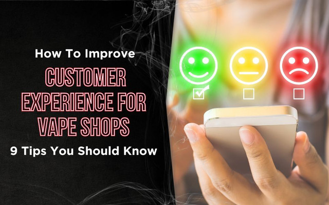 How to Improve Customer Experience for Vape Shops: 9 Tips You Should Know