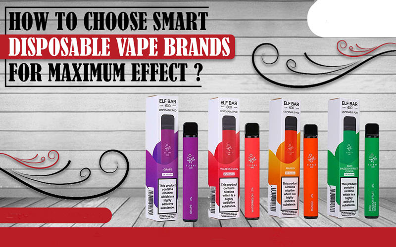 How To Choose Smart Disposable Vape Brands For Maximum Effect?