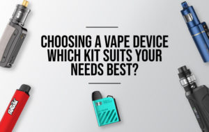 Choosing a Vape Device – Which Kit Suits Your Needs Best?