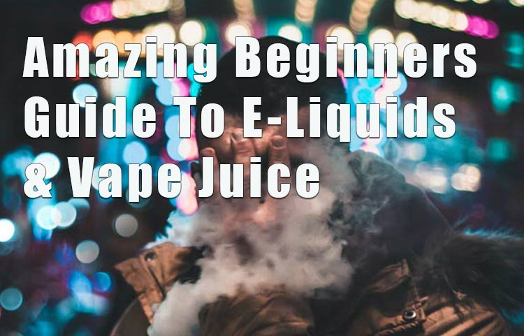Amazing Beginners Guide To E-Liquids & Vape Juice