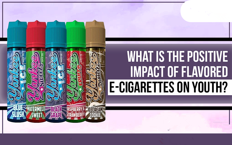 What Is The Positive Impact Of Flavored E-Cigarettes On Youth?